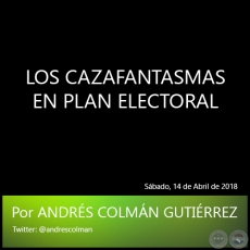 LOS CAZAFANTASMAS EN PLAN ELECTORAL - Por ANDRS COLMN GUTIRREZ - Sbado, 14 de Abril de 2018